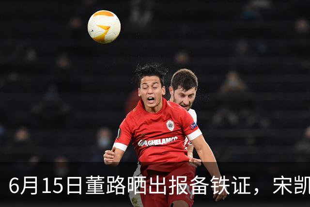 6月15日董路晒出报备铁证，宋凯亲笔信曝光，整个中国足坛集体沉默了